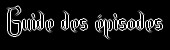 Guide des &eacute;pisodes